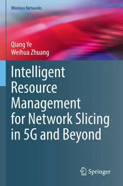 Intelligent Resource Management for Network Slicing in 5g and Beyond by Qiang Ye
