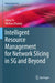 Intelligent Resource Management for Network Slicing in 5g and Beyond by Qiang Ye