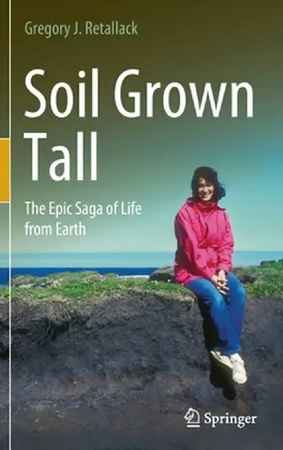 Soil Grown Tall: The Epic Saga of Life from Earth by Gregory J. Retallack