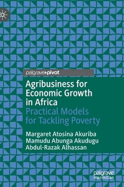 Agribusiness for Economic Growth in Africa: Practical Models for Tackling Poverty by Margaret Atosina Akuriba