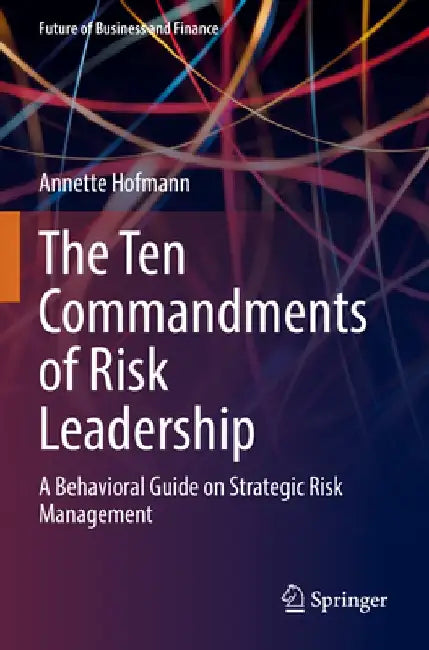 The Ten Commandments of Risk Leadership: A Behavioral Guide on Strategic Risk Management by Annette Hofmann