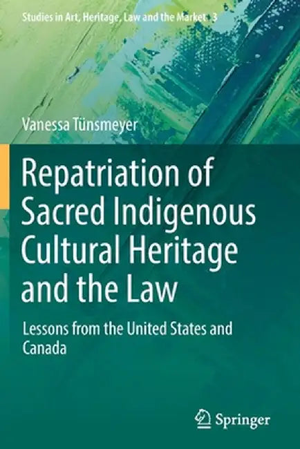 Repatriation of Sacred Indigenous Cultural Heritage and the Law: Lessons from the United States and Canada by Vanessa Tünsmeyer