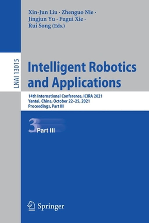 Intelligent Robotics and Applications: 14th International Conference, Icira 2021, Yantai, China, October 22-25, 2021, Proceedings, Part III by Xin-Jun Liu