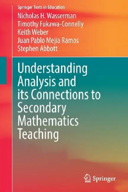 Understanding Analysis and its Connections to Secondary Mathematics Teaching by Nicholas H. Wasserman