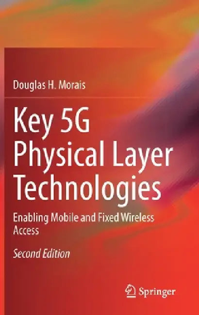 Key 5g Physical Layer Technologies: Enabling Mobile and Fixed Wireless Access by Douglas H. Morais