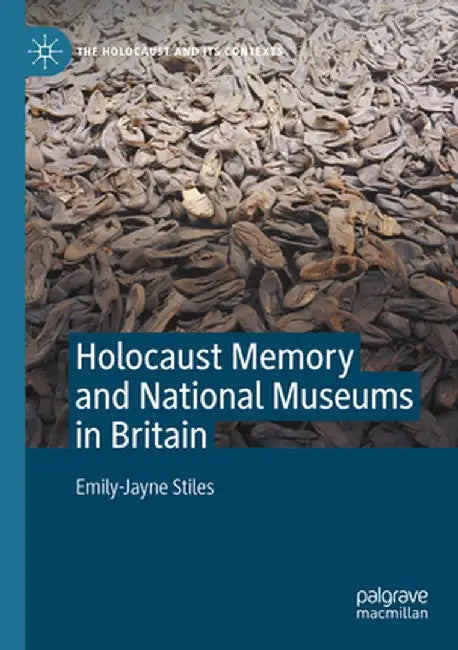 Holocaust Memory and National Museums in Britain by Emily-Jayne Stiles