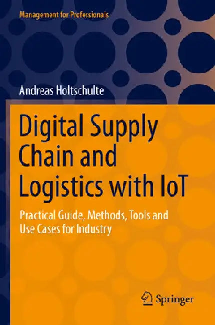 Digital Supply Chain and Logistics with Iot: Practical Guide, Methods, Tools and Use Cases for Industry by Andreas Holtschulte