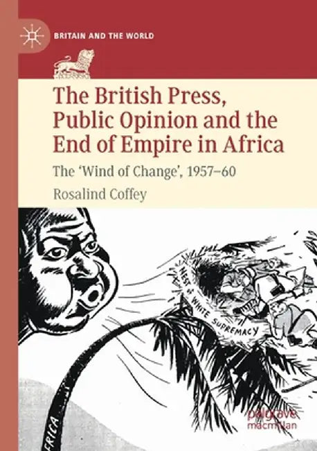 The British Press, Public Opinion and the End of Empire in Africa: The 'Wind of Change', 1957-60 by Rosalind Coffey