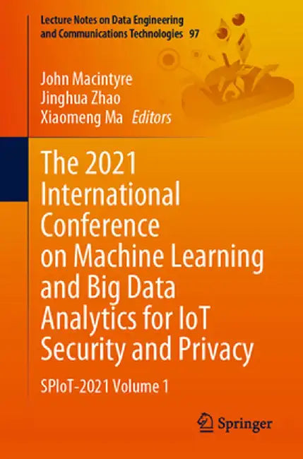 The 2021 International Conference on Machine Learning and Big Data Analytics for Iot Security and Privacy: Spiot-2021 Volume 1 by John Macintyre