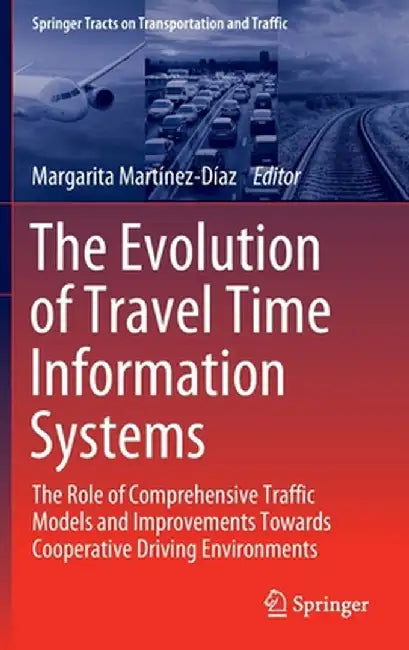 The Evolution of Travel Time Information Systems: The Role of Comprehensive Traffic Models and Improvements Towards Cooperative Driving Environments by Margarita Martínez-Díaz