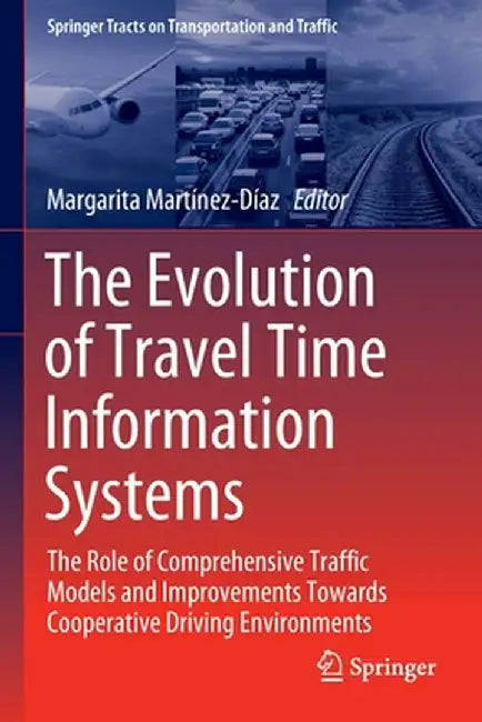 The Evolution of Travel Time Information Systems: The Role of Comprehensive Traffic Models and Improvements Towards Cooperative Driving Environments by Margarita Martínez-Díaz