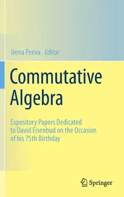 Commutative Algebra: Expository Papers Dedicated to David Eisenbud on the Occasion of His 75th Birthday by Irena Peeva