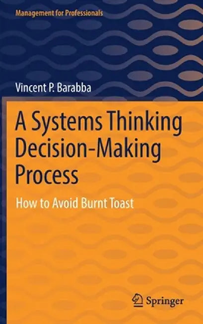 A Systems Thinking Decision-Making Process : How to Avoid Burnt Toast by Vincent P. Barabba
