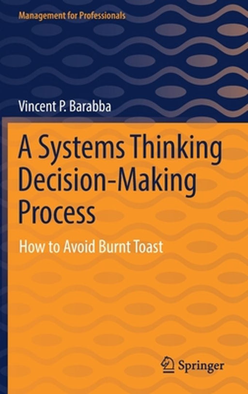 A Systems Thinking Decision-Making Process : How to Avoid Burnt Toast by Vincent P. Barabba