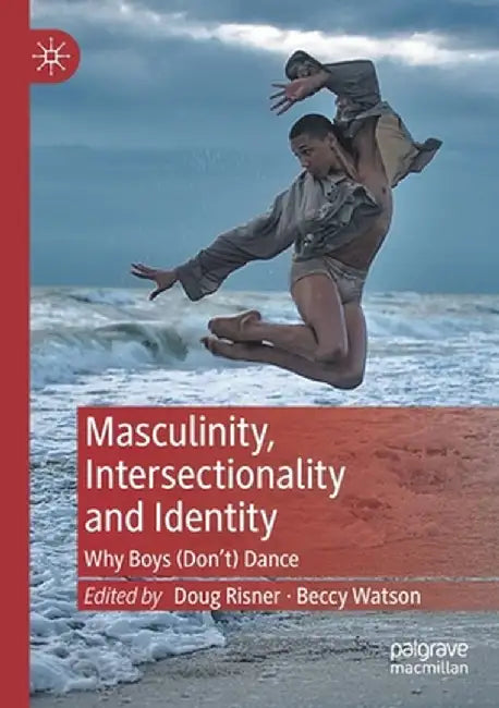 Masculinity, Intersectionality and Identity: Why Boys (Don't) Dance by Doug Risner