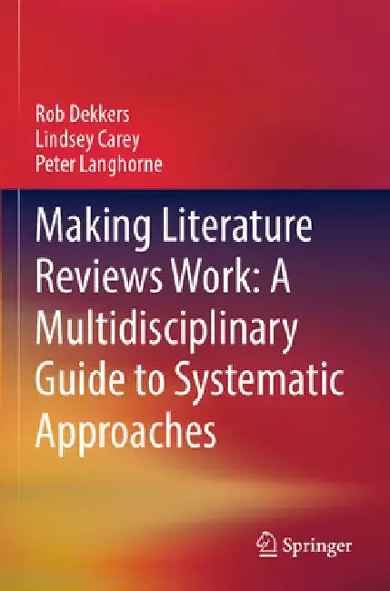 Making Literature Reviews Work: A Multidisciplinary Guide to Systematic Approaches by Rob Dekkers