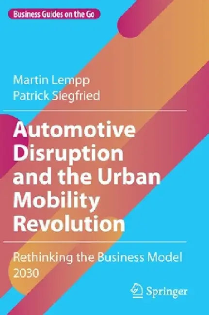 Automotive Disruption and the Urban Mobility Revolution: Rethinking the Business Model 2030 by Martin Lempp