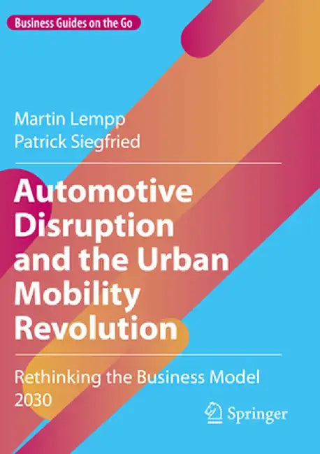 Automotive Disruption and the Urban Mobility Revolution: Rethinking the Business Model 2030 by Martin Lempp