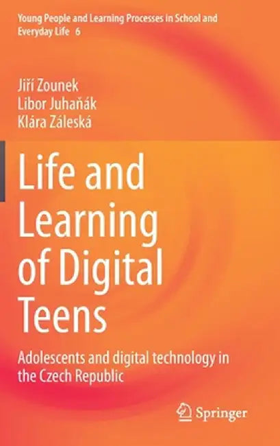 Life and Learning of Digital Teens: Adolescents and Digital Technology in the Czech Republic by Jiří Zounek