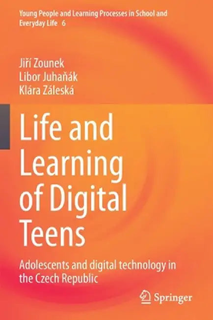 Life and Learning of Digital Teens: Adolescents and Digital Technology in the Czech Republic by Jiří Zounek