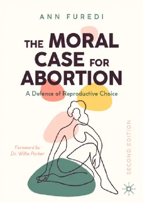 The Moral Case for Abortion: A Defence of Reproductive Choice by Ann Furedi