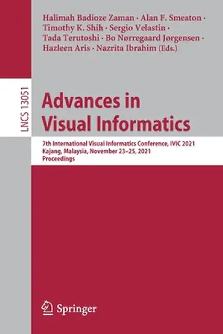 Advances in Visual Informatics: 7th International Visual Informatics Conference, IVIC 2021, Kajang, Malaysia, November 23-25, 2021, Proceedings by Halimah Badioze Zaman