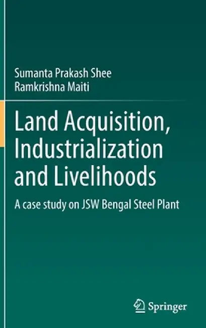 Land Acquisition, Industrialization and Livelihoods: A Case Study on Jsw Bengal Steel Plant by Sumanta Prakash Shee