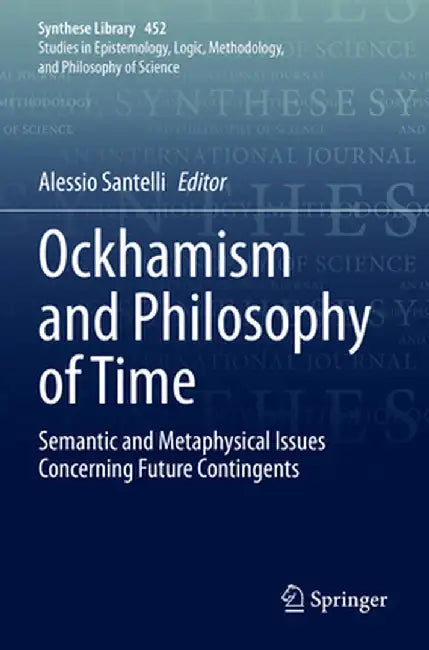 Ockhamism and Philosophy of Time: Semantic and Metaphysical Issues Concerning Future Contingents by Alessio Santelli