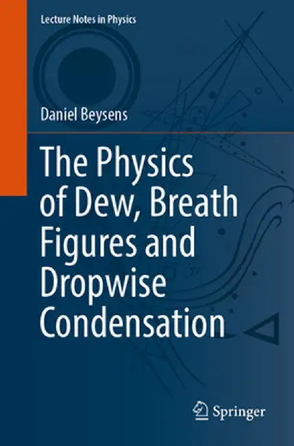 The Physics of Dew, Breath Figures and Dropwise Condensation by Daniel Beysens