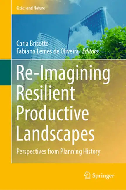 Re-Imagining Resilient Productive Landscapes: Perspectives from Planning History by Carla Brisotto