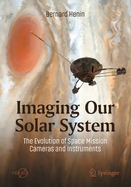 Imaging Our Solar System: The Evolution of Space Mission Cameras and Instruments by Bernard Henin
