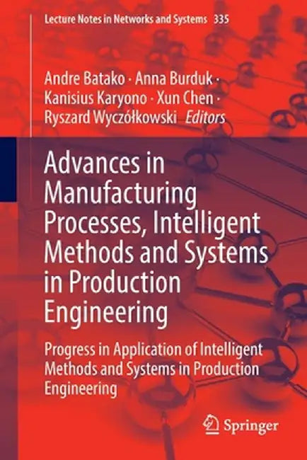 Advances in Manufacturing Processes, Intelligent Methods and Systems in Production Engineering: Progress in Application of Intelligent Methods and Sys by Andre Batako