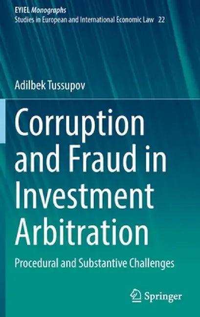 Corruption and Fraud in Investment Arbitration: Procedural and Substantive Challenges by Adilbek Tussupov