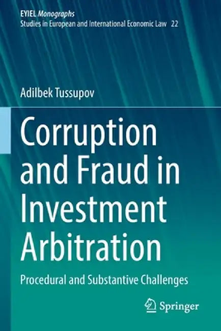 Corruption and Fraud in Investment Arbitration: Procedural and Substantive Challenges by Adilbek Tussupov