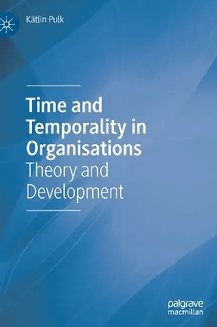 Time and Temporality in Organisations: Theory and Development by Kätlin Pulk