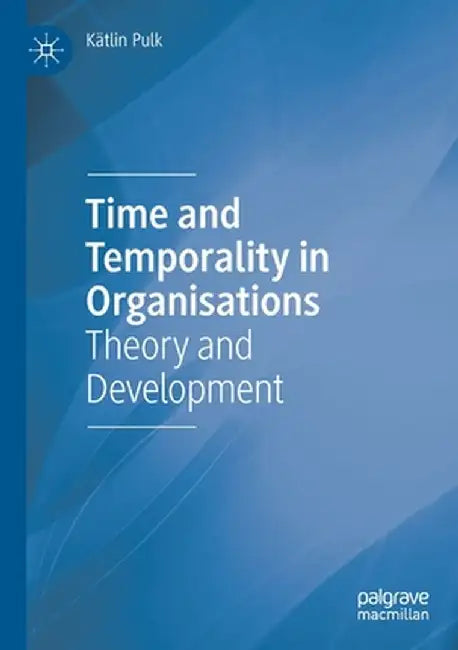 Time and Temporality in Organisations: Theory and Development by Kätlin Pulk