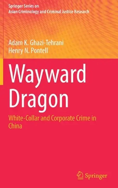 Wayward Dragon: White-Collar and Corporate Crime in China by Adam K. Ghazi-Tehrani