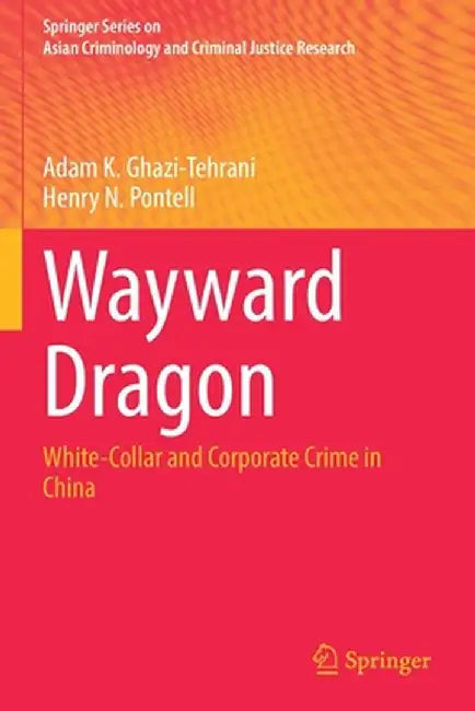 Wayward Dragon: White-Collar and Corporate Crime in China by Adam K. Ghazi-Tehrani