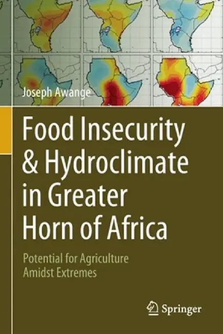 Food Insecurity & Hydroclimate in Greater Horn of Africa: Potential for Agriculture Amidst Extremes by Joseph Awange