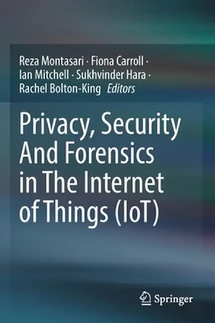 Privacy, Security and Forensics in the Internet of Things (Iot) by Reza Montasari