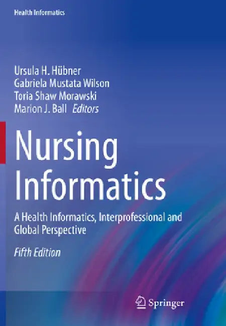 Nursing Informatics: A Health Informatics, Interprofessional and Global Perspective by Ursula H. Hübner