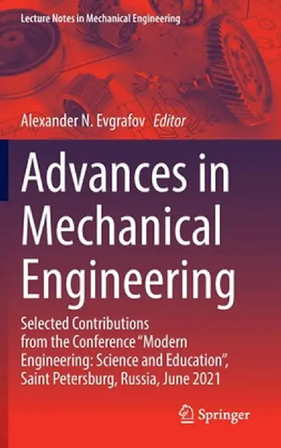 Advances in Mechanical Engineering: Selected Contributions from the Conference Modern Engineering: Science and Education, Saint Petersburg, Russia, by Alexander N. Evgrafov