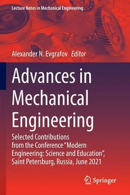 Advances in Mechanical Engineering: Selected Contributions from the Conference Modern Engineering: Science and Education, Saint Petersburg, Russia, by Alexander N. Evgrafov