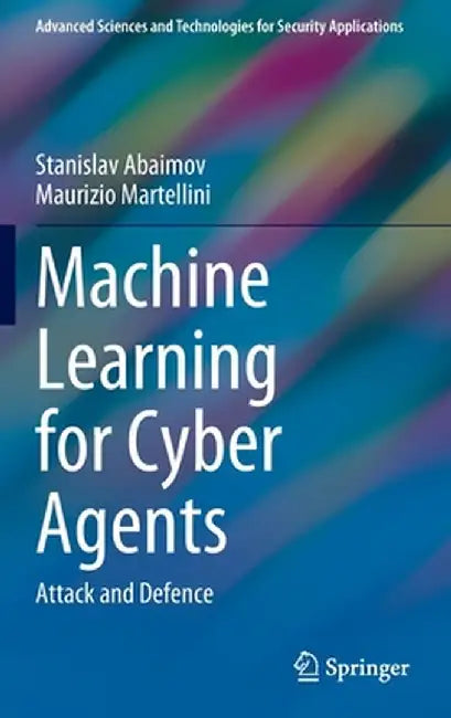 Machine Learning for Cyber Agents: Attack and Defence by Stanislav Abaimov