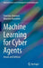 Machine Learning for Cyber Agents: Attack and Defence by Stanislav Abaimov