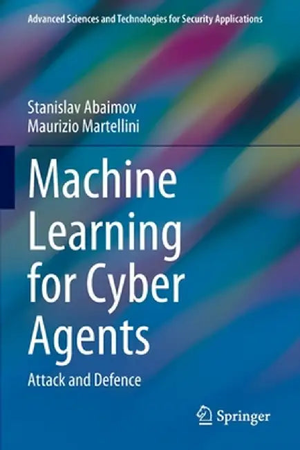 Machine Learning for Cyber Agents: Attack and Defence by Stanislav Abaimov