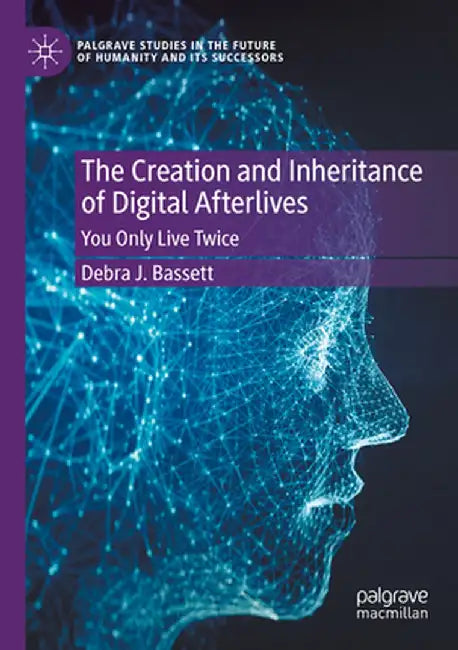 The Creation and Inheritance of Digital Afterlives: You Only Live Twice by Debra J. Bassett