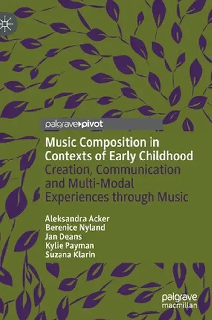 Music Composition in Contexts of Early Childhood: Creation, Communication and Multi-Modal Experiences Through Music by Aleksandra Acker