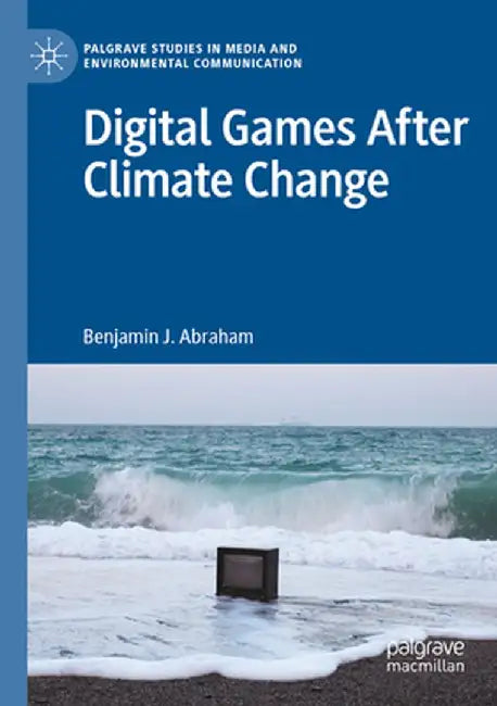 Digital Games After Climate Change by Benjamin J. Abraham
