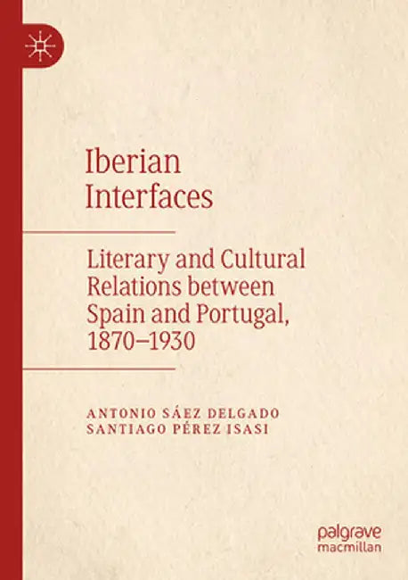 Iberian Interfaces: Literary and Cultural Relations Between Spain and Portugal, 1870-1930 by Antonio Sáez Delgado